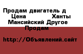 Продам двигатель д144  › Цена ­ 20 000 - Ханты-Мансийский Другое » Продам   